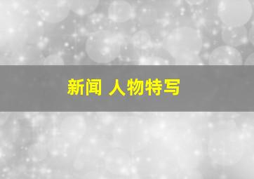 新闻 人物特写